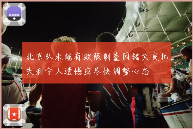 北京队未能有效限制奎因错失良机失利令人遗憾应尽快调整心态