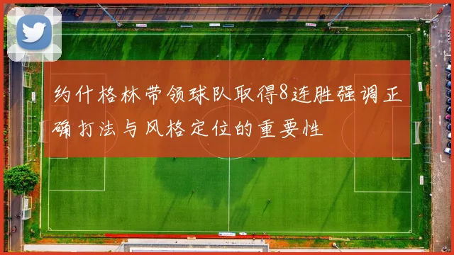 约什格林带领球队取得8连胜强调正确打法与风格定位的重要性