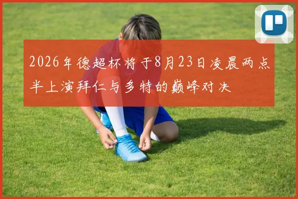 2026年德超杯将于8月23日凌晨两点半上演拜仁与多特的巅峰对决