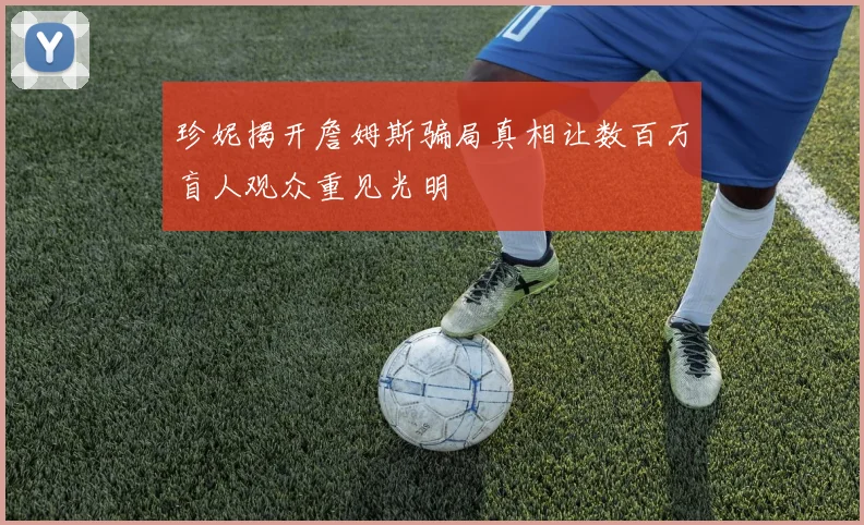 珍妮揭开詹姆斯骗局真相让数百万盲人观众重见光明