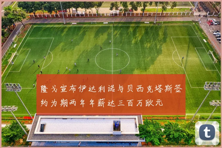 隆戈宣布伊达利诺与贝西克塔斯签约为期两年年薪达三百万欧元