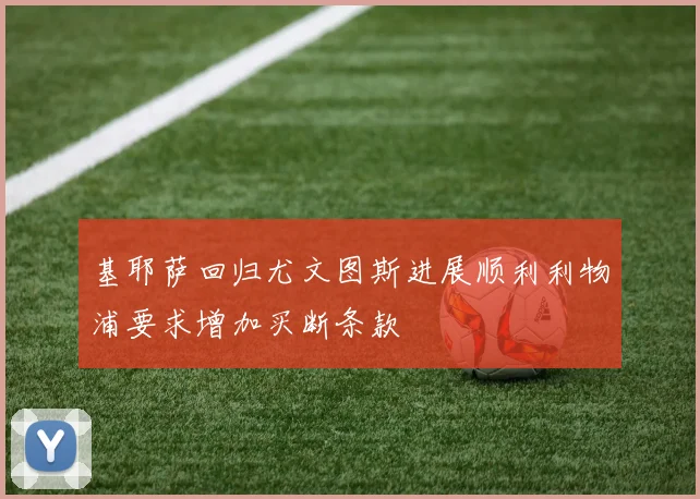 基耶萨回归尤文图斯进展顺利利物浦要求增加买断条款