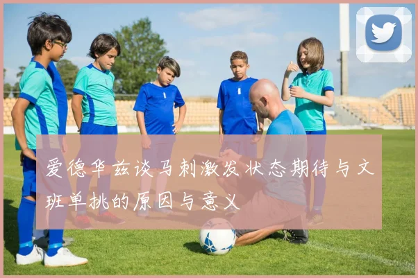 爱德华兹谈马刺激发状态期待与文班单挑的原因与意义