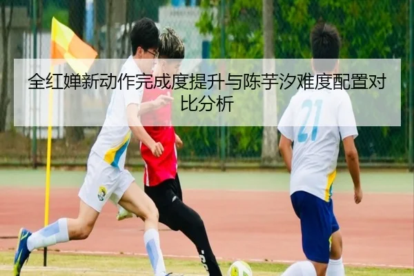 全红婵新动作完成度提升与陈芋汐难度配置对比分析 | leisu